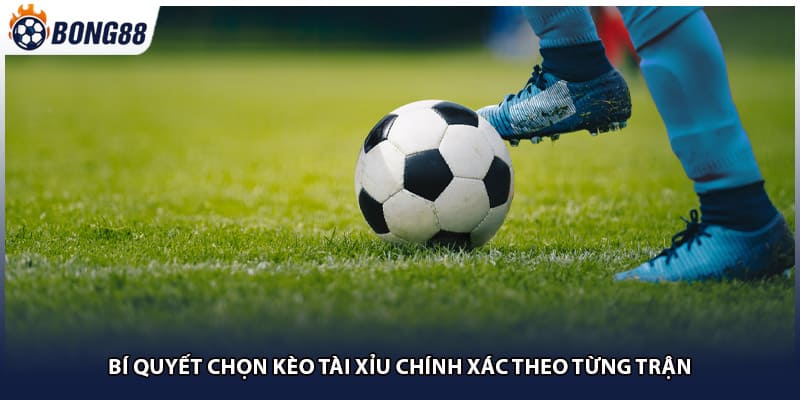 Bí quyết chọn kèo tài xỉu chính xác theo từng trận