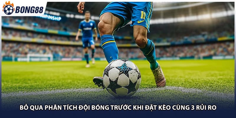 Bỏ Qua Phân Tích Đội Bóng Trước Khi Đặt Kèo Cùng 3 Rủi Ro