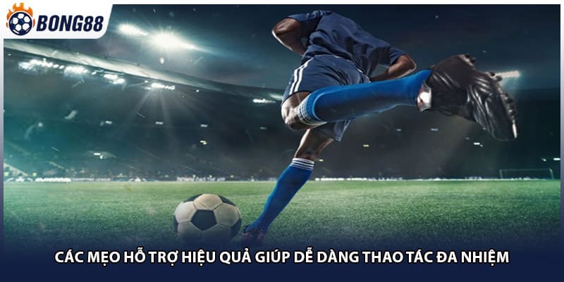 Các mẹo hỗ trợ hiệu quả giúp dễ dàng thao tác đa nhiệm