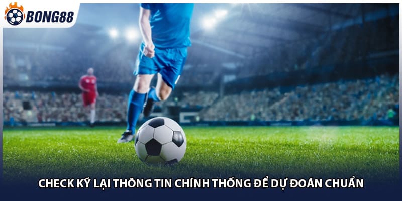 Check kỹ lại thông tin chính thống để dự đoán chuẩn