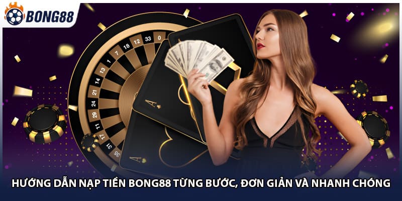 Hướng Dẫn Nạp Tiền Bong88 Từng Bước, Đơn Giản Và Nhanh Chóng