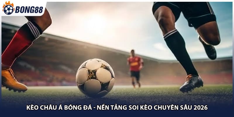 Kèo Châu Á Bóng Đá - Nền Tảng Soi Kèo Chuyên Sâu 2026