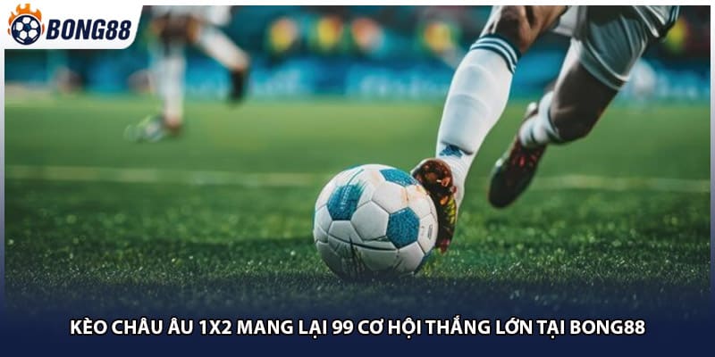 Kèo Châu Âu 1x2 Mang Lại 99 Cơ Hội Thắng Lớn Tại Bong88