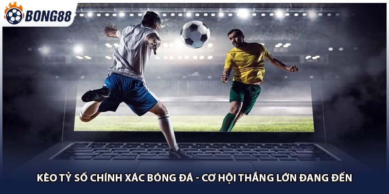 Kèo Tỷ Số Chính Xác Bóng Đá - Cơ Hội Thắng Lớn Đang Đến