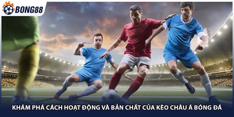 Khám phá cách hoạt động và bản chất của kèo châu Á bóng đá