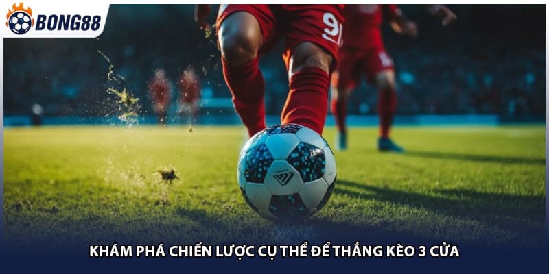 Khám phá chiến lược cụ thể để thắng kèo 3 cửa