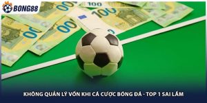 Không Quản Lý Vốn Khi Cá Cược Bóng Đá - Top 1 Sai Lầm