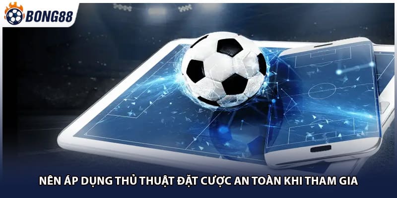 Nên áp dụng thủ thuật đặt cược an toàn khi tham gia