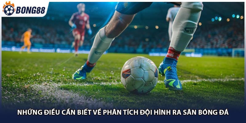 Những điều cần biết về phân tích đội hình ra sân bóng đá