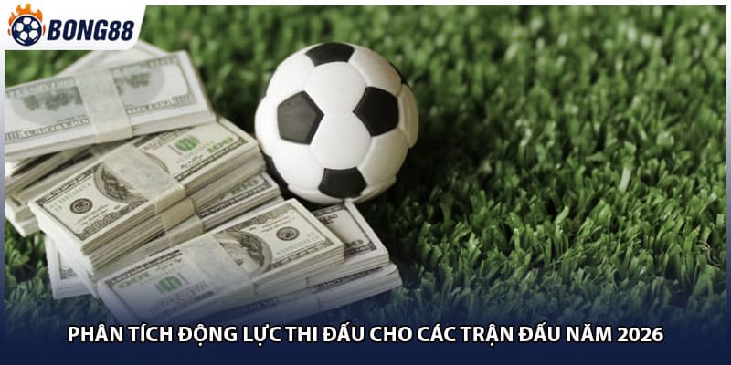 Phân Tích Động Lực Thi Đấu Cho Các Trận Đấu Năm 2026