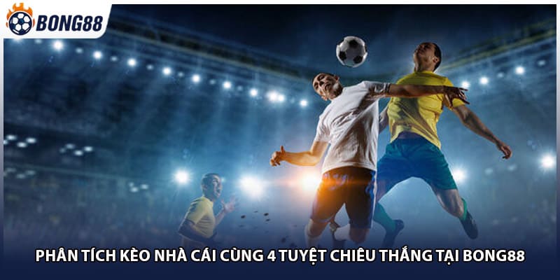 Phân Tích Kèo Nhà Cái Cùng 4 Tuyệt Chiêu Thắng Tại Bong88