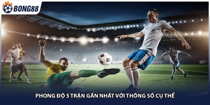 Phong độ 5 trận gần nhất với thông số cụ thể