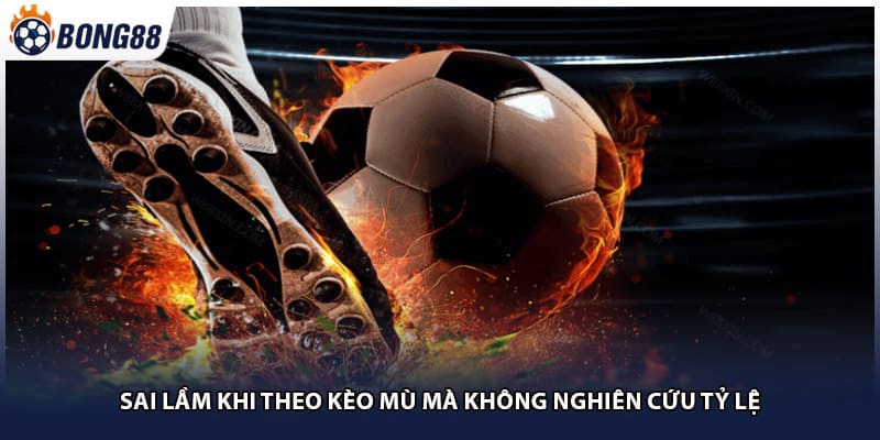 Sai lầm khi theo kèo mù mà không nghiên cứu tỷ lệ